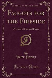 Faggots for the Fireside: Or Tales of Fact and Fancy (Classic Reprint)