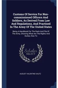Customs Of Service For Non-commissioned Officers And Soldiers, As Derived From Law And Regulations, And Practised In The Army Of The United States