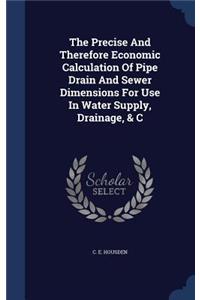 The Precise And Therefore Economic Calculation Of Pipe Drain And Sewer Dimensions For Use In Water Supply, Drainage, & C