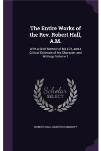 The Entire Works of the Rev. Robert Hall, A.M.
