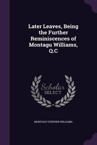 Later Leaves, Being the Further Reminiscences of Montagu Williams, Q.C