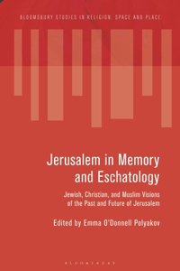 Jerusalem in Memory and Eschatology: Jewish, Christian, and Muslim Visions of the Past and Future of Jerusalem