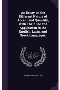 An Essay on the Different Nature of Accent and Quantity, With Their use and Application in the English, Latin, and Greek Languages;
