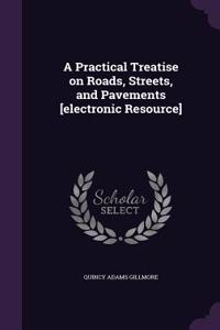 A Practical Treatise on Roads, Streets, and Pavements [Electronic Resource]