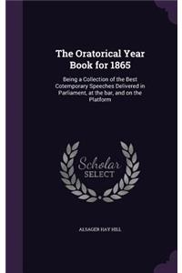 The Oratorical Year Book for 1865: Being a Collection of the Best Cotemporary Speeches Delivered in Parliament, at the bar, and on the Platform