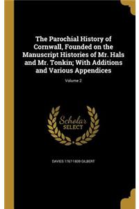 The Parochial History of Cornwall, Founded on the Manuscript Histories of Mr. Hals and Mr. Tonkin; With Additions and Various Appendices; Volume 2