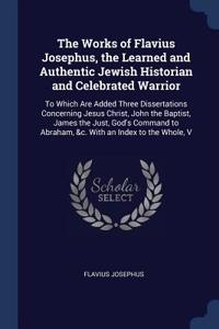 Works of Flavius Josephus, the Learned and Authentic Jewish Historian and Celebrated Warrior