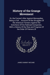 History of the Grange Movement: Or, the Farmer's War Against Monopolies, Being a Full ... Account Of the Struggles Of the American Farmers Against the Extortions Of the Railroad Co