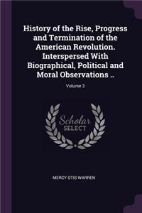History of the Rise, Progress and Termination of the American Revolution. Interspersed With Biographical, Political and Moral Observations ..; Volume 3