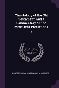 Christology of the Old Testament, and a Commentary on the Messianic Predictions