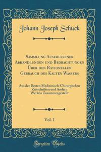 Sammlung Auserlesener Abhandlungen Und Beobachtungen Ã?ber Den Rationellen Gebrauch Des Kalten Wassers, Vol. 1: Aus Den Besten Medizinisch-Chirurgischen Zeitschriften Und Andern Werken Zusammengestellt (Classic Reprint): Aus Den Besten Medizinisch-Chirurgischen Zeitschriften Und Andern Werken Zusammengestellt (Classic Reprint)