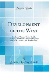 Development of the West: Articles on Western Topics Entitled Watering the Desert, National Irrigation as a Social Problem, and Dry Farming (Classic Reprint)