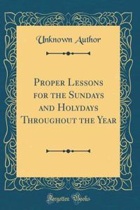 Proper Lessons for the Sundays and Holydays Throughout the Year (Classic Reprint)
