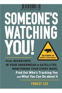 Someone's Watching You!: From Microchips in Your Underwear to Satellites Monitoring Your Every Move, Find Out Who's Tracking You and What You Can Do about It