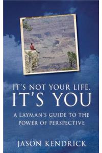 It's Not Your Life, It's You!