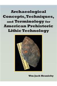 Archaeological Concepts, Techniques, and Terminology for American Prehistoric Lithic Technology
