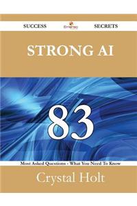 Strong AI 83 Success Secrets - 83 Most Asked Questions on Strong AI - What You Need to Know