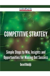 Competitive Strategy - Simple Steps to Win, Insights and Opportunities for Maxing Out Success