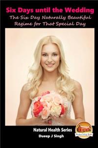 6 Days to D-Day The Six Day Naturally Beautiful Regime for That Special Day