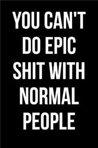 You Can't Do Epic Shit With Normal People