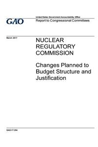 Nuclear Regulatory Commission, changes planned to budget structure and justification