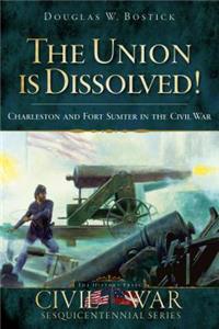 Union Is Dissolved!: Charleston and Fort Sumter in the Civil War