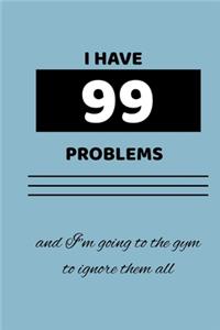 I have 99 problems, and I'm going to the gym to ignore them all