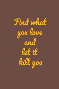 Find what you love and let it kill you