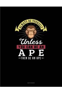 Always Be Yourself Unless You Can Be An Ape Then Be An Ape