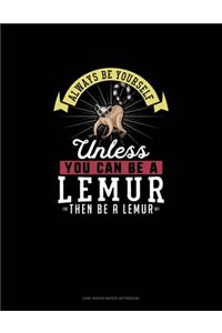 Always Be Yourself Unless You Can Be A Lemur Then Be A Lemur