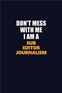 Don't Mess With Me I Am A Sub Editor Journalism