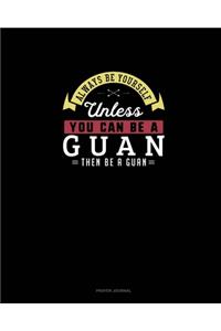 Always Be Yourself Unless You Can Be A Guan Then Be A Guan