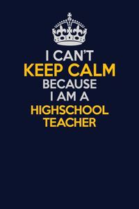 I Can't Keep Calm Because I Am A highschool teacher