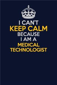 I Can't Keep Calm Because I Am A Medical technologist