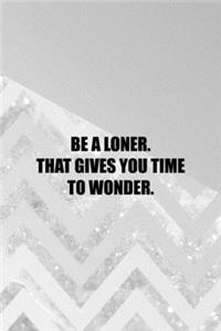 Be A Loner. That Gives You Time To Wonder.