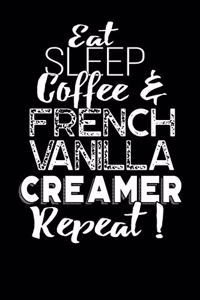 Eat Sleep Coffee and French Vanilla Creamer Repeat!