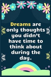 Dreams are only thoughts you didn't have time to think about during the day