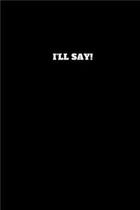 I'll Say!