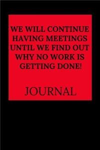 We Will Continue Having Meetings Until We Find Out Why No Work Is Getting Done Journal