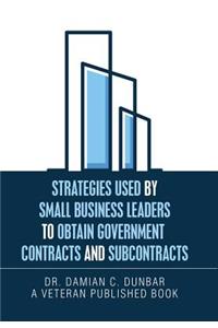 Strategies Used by Small Business Leaders to Obtain Government Contracts and Subcontracts