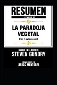 Resumen Extendido de la Paradoja Vegetal (the Plant Paradox) - Basado En El Libro de Steven Gundry