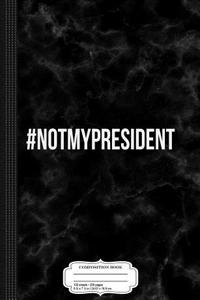 Not My President Composition Notebook