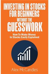 Investing In Stocks For Beginners Without The Guesswork