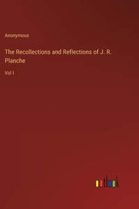 The Recollections and Reflections of J. R. Planche