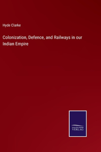 Colonization, Defence, and Railways in our Indian Empire