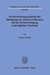 Der Beurteilungszeitpunkt Der Kundigung Des Arbeitsverhaltnisses Und Die Berucksichtigung Nachtraglicher Umstande