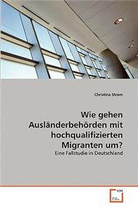 Wie gehen Ausländerbehörden mit hochqualifizierten Migranten um?