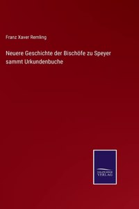 Neuere Geschichte der Bischöfe zu Speyer sammt Urkundenbuche