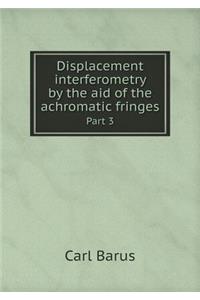Displacement Interferometry by the Aid of the Achromatic Fringes Part 3