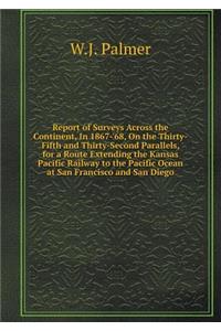 Report of Surveys Across the Continent, In 1867-'68, On the Thirty-Fifth and Thirty-Second Parallels, for a Route Extending the Kansas Pacific Railway to the Pacific Ocean at San Francisco and San Diego